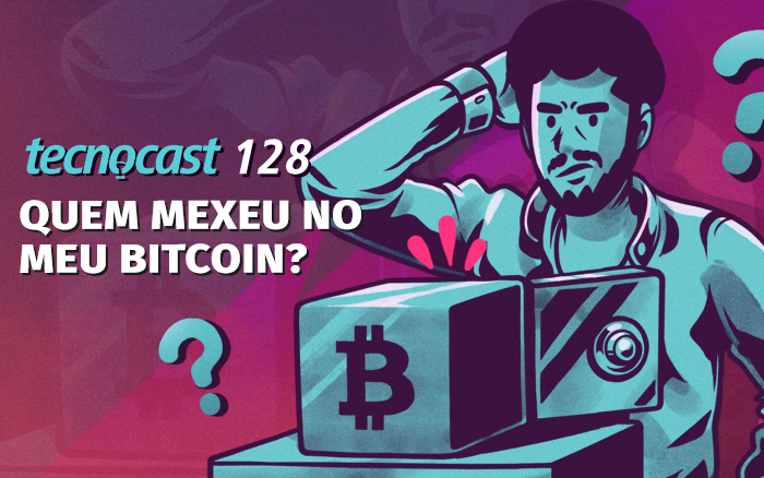 Tecnocast 128 – Quem mexeu no meu Bitcoin?